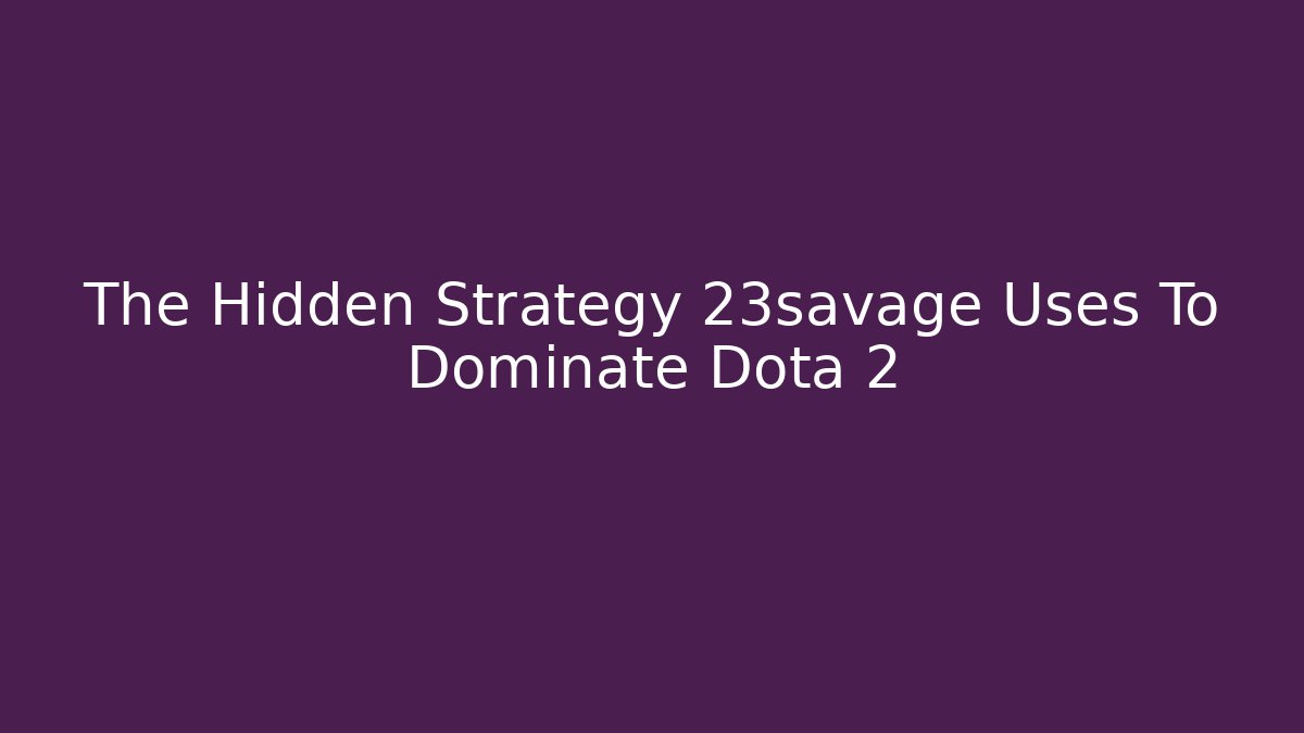 The Hidden Strategy 23savage Uses To Dominate Dota 2