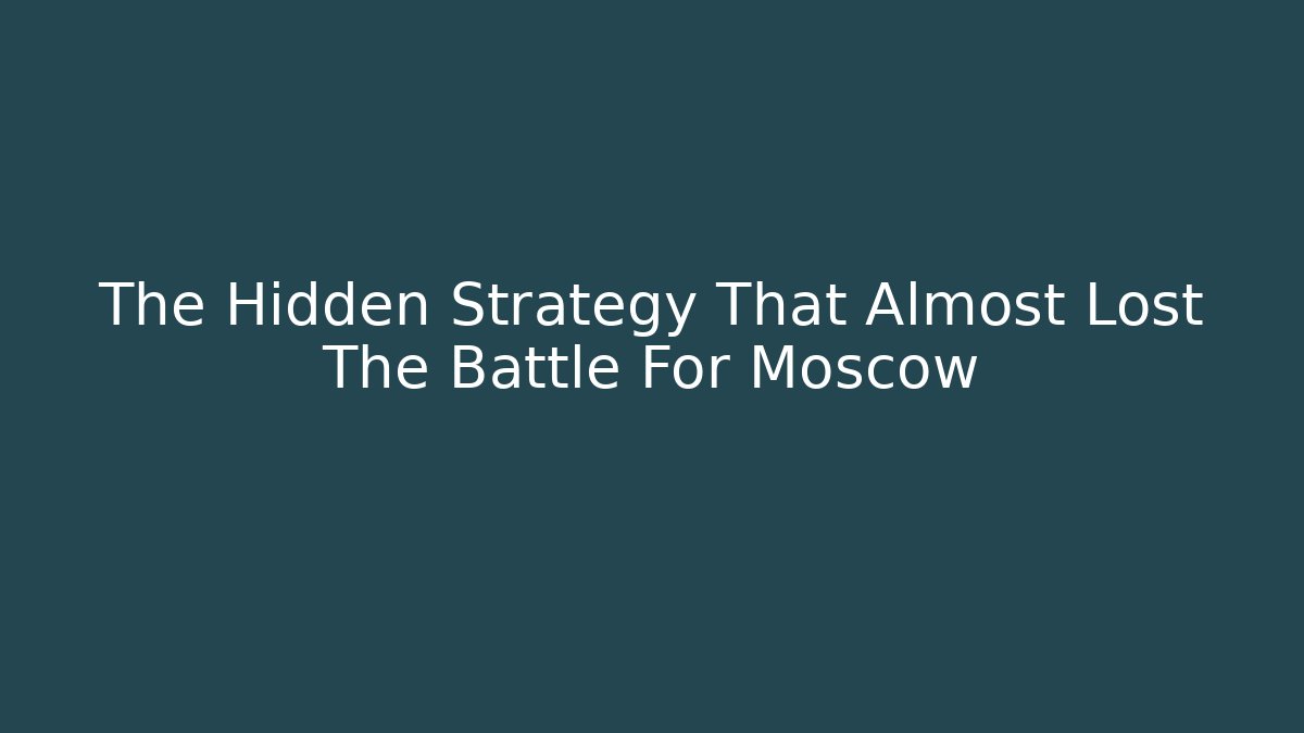 The Hidden Strategy That Almost Lost The Battle For Moscow