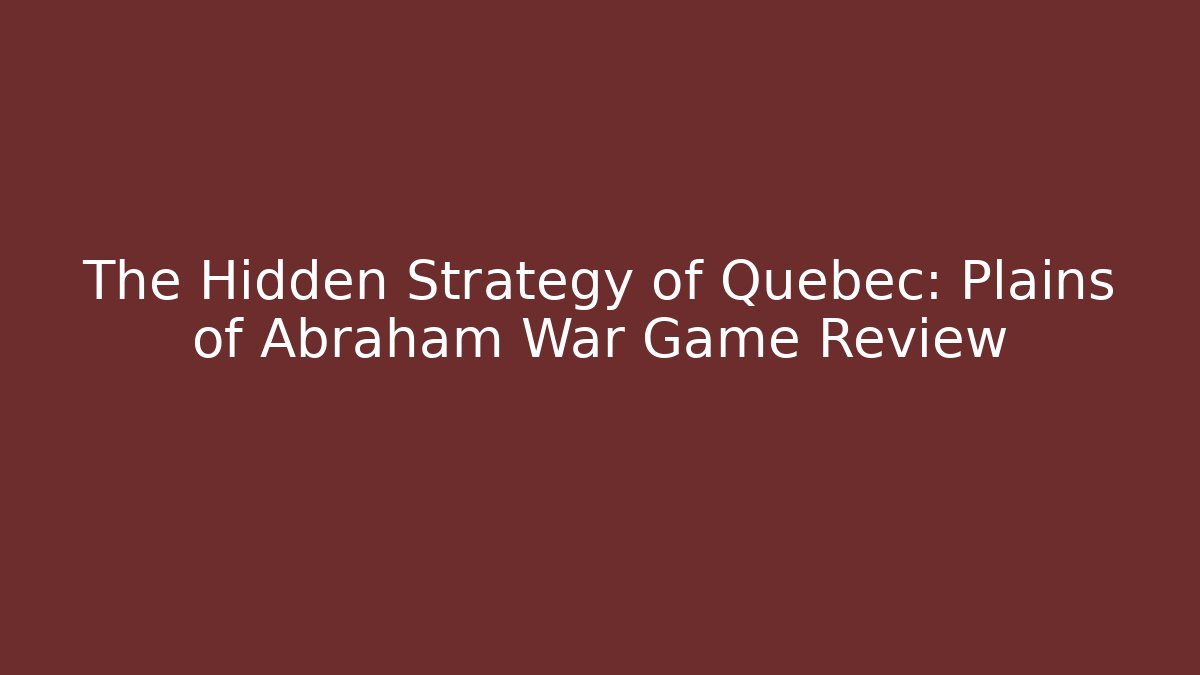 The Hidden Strategy of Quebec: Plains of Abraham War Game Review - Boomer Naturals