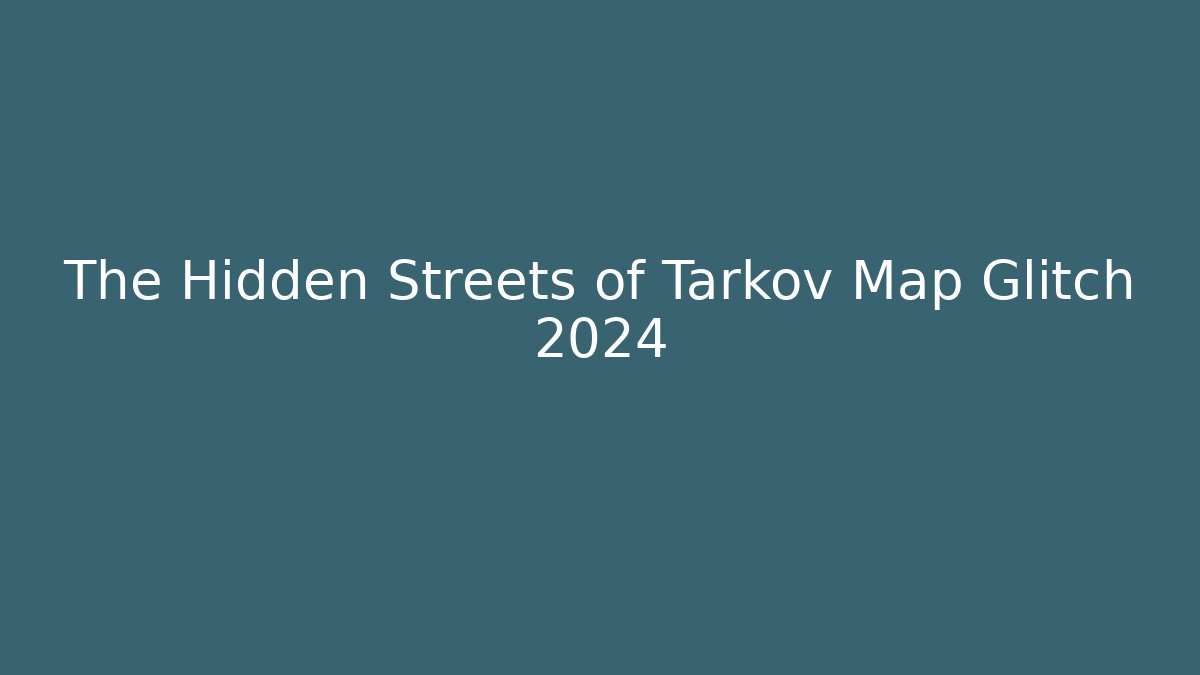 The Hidden Streets of Tarkov Map Glitch 2024