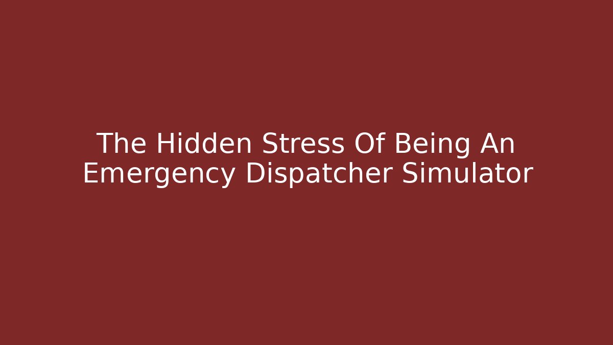 The Hidden Stress Of Being An Emergency Dispatcher Simulator
