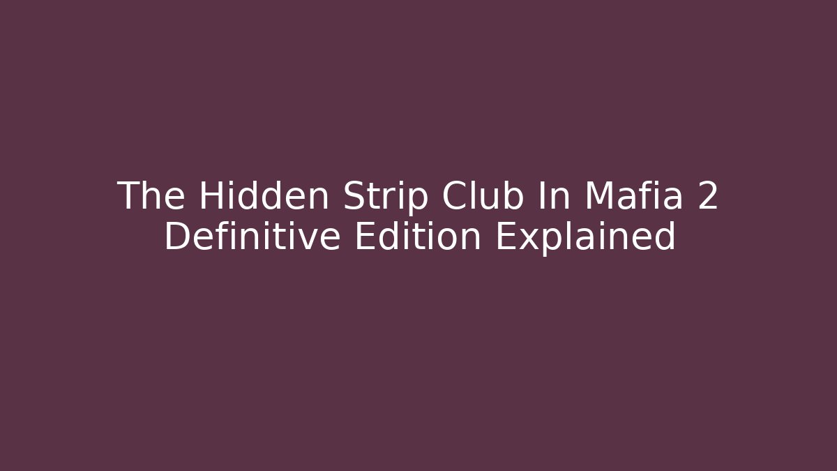 The Hidden Strip Club In Mafia 2 Definitive Edition Explained