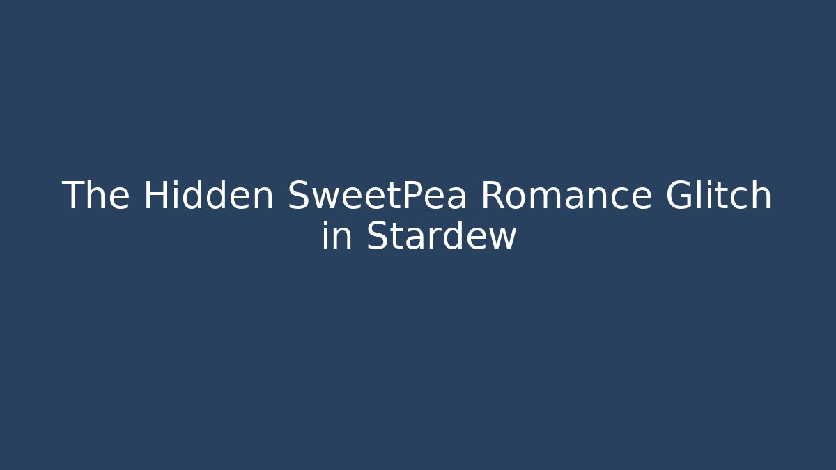 The Hidden SweetPea Romance Glitch in Stardew
