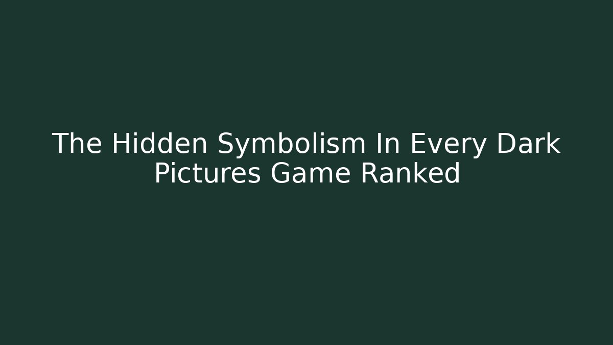 The Hidden Symbolism In Every Dark Pictures Game Ranked
