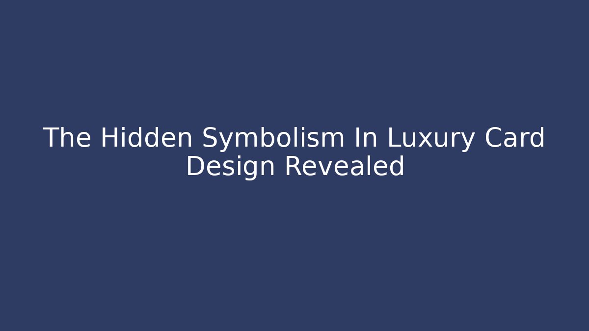 The Hidden Symbolism In Luxury Card Design Revealed