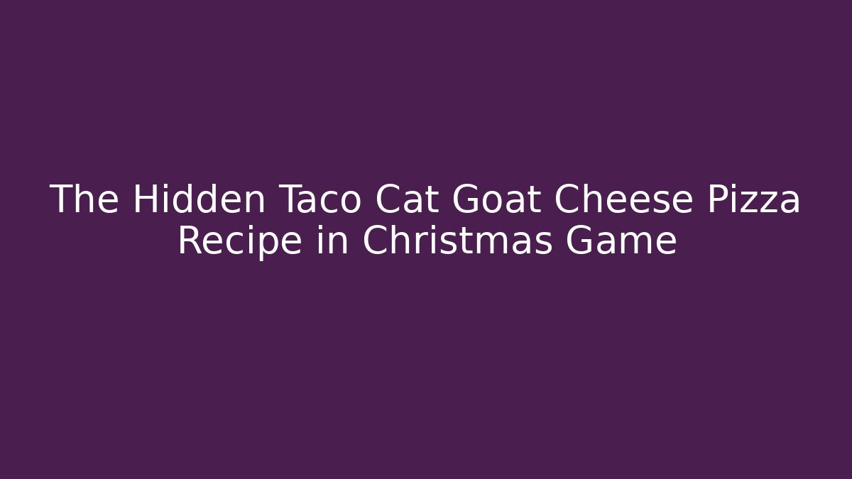 The Hidden Taco Cat Goat Cheese Pizza Recipe in Christmas Game