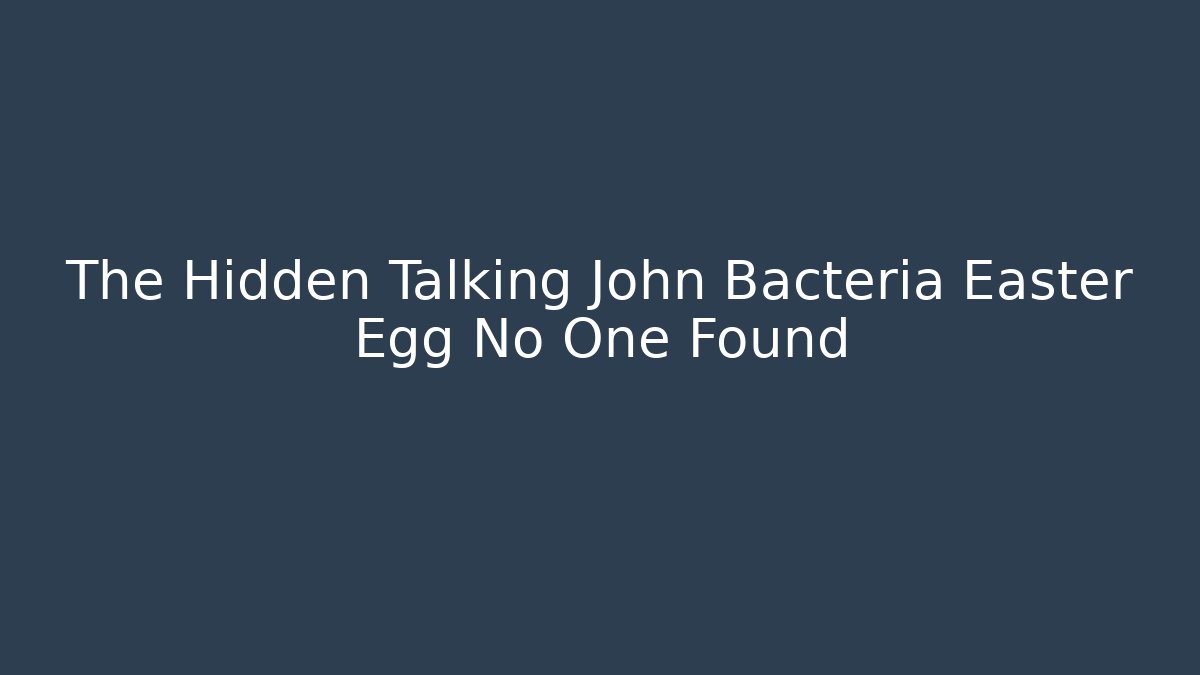 The Hidden Talking John Bacteria Easter Egg No One Found