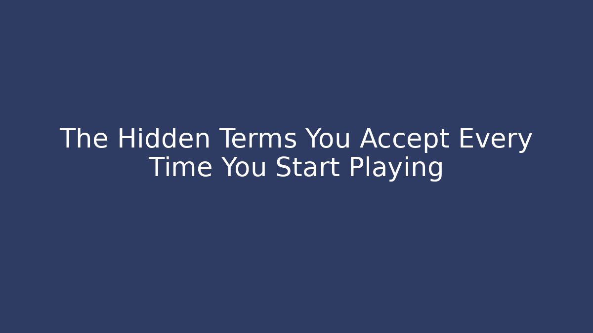 The Hidden Terms You Accept Every Time You Start Playing
