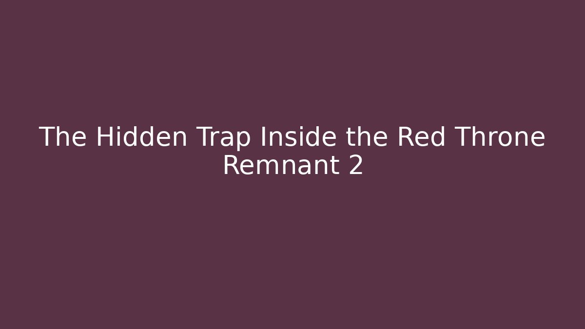 The Hidden Trap Inside the Red Throne Remnant 2