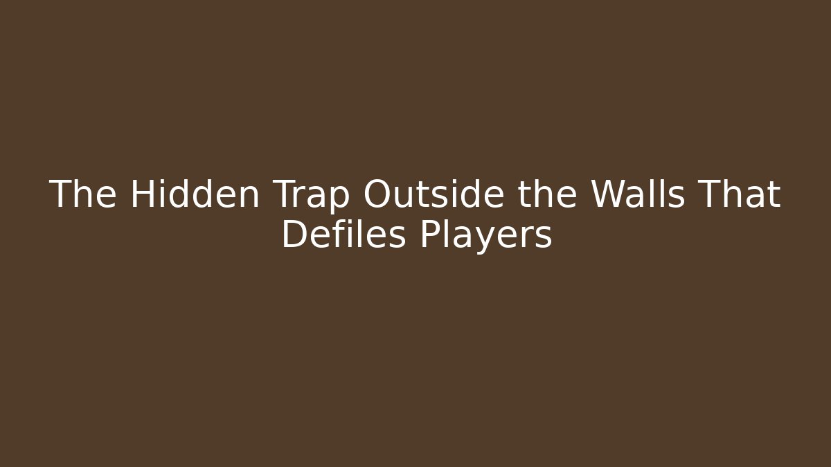 The Hidden Trap Outside the Walls That Defiles Players