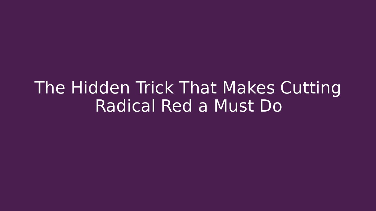 The Hidden Trick That Makes Cutting Radical Red a Must Do