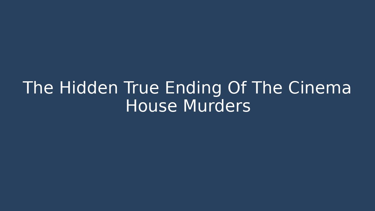 The Hidden True Ending Of The Cinema House Murders