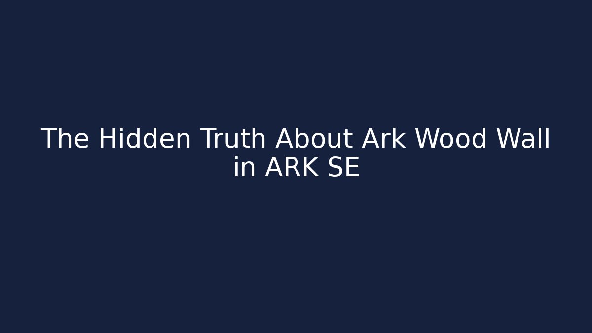 The Hidden Truth About Ark Wood Wall in ARK SE