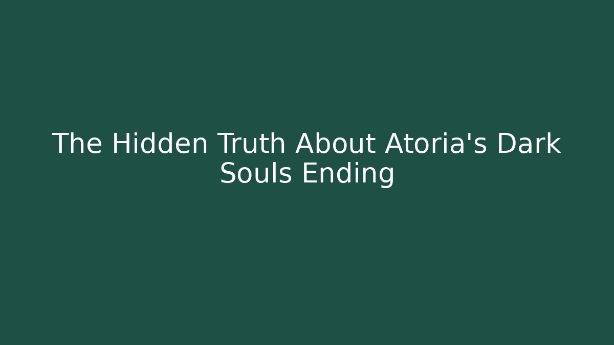 The Hidden Truth About Atoria's Dark Souls Ending