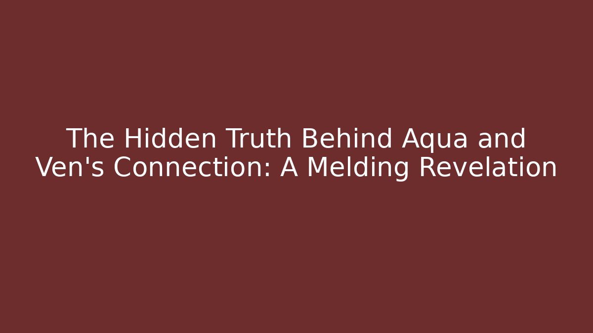 The Hidden Truth Behind Aqua and Ven's Connection: A Melding Revelation - Boomer Naturals