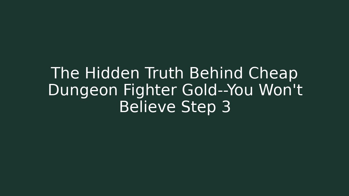 The Hidden Truth Behind Cheap Dungeon Fighter Gold—You Won’t Believe Step 3