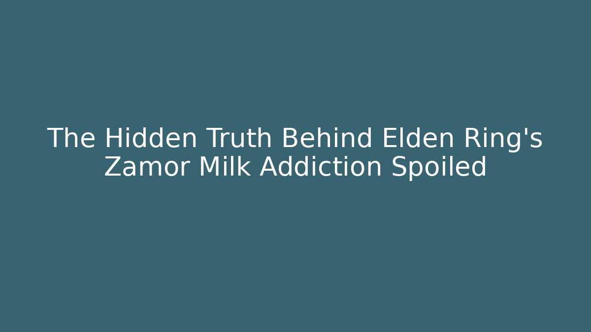 The Hidden Truth Behind Elden Ring's Zamor Milk Addiction Spoiled
