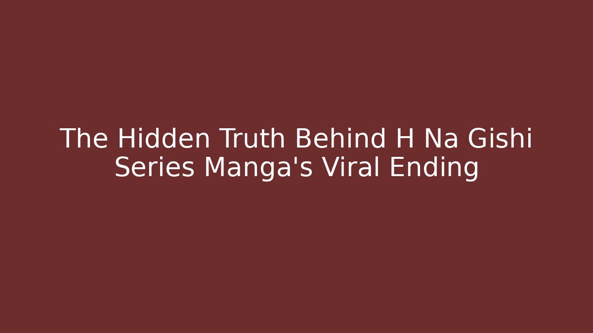 The Hidden Truth Behind H Na Gishi Series Manga's Viral Ending - Boomer Naturals