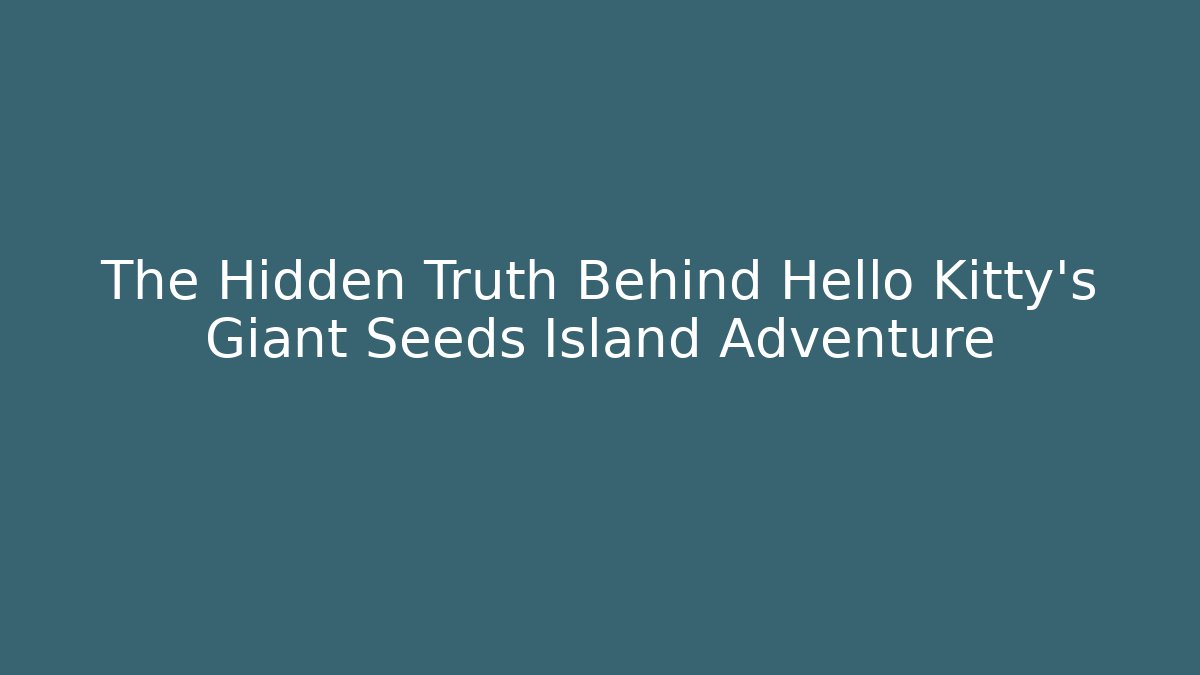 The Hidden Truth Behind Hello Kitty's Giant Seeds Island Adventure