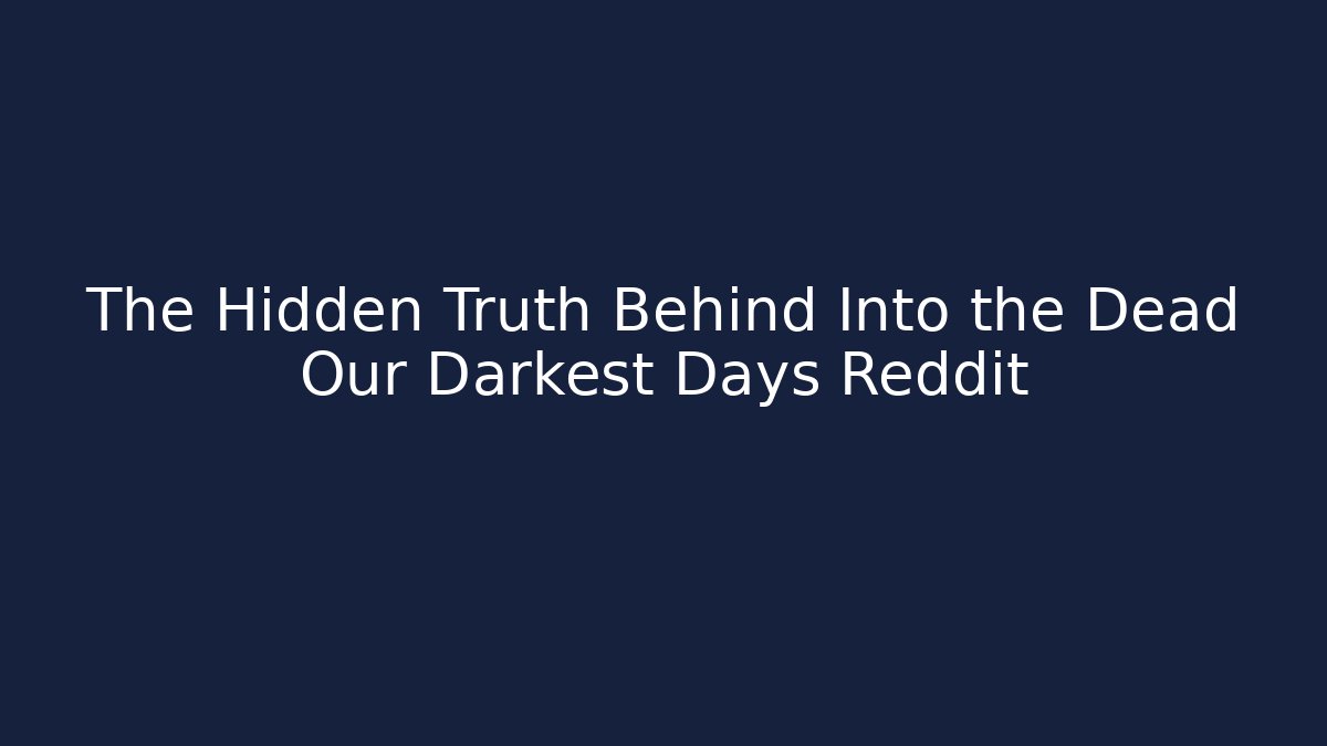 The Hidden Truth Behind Into the Dead Our Darkest Days Reddit