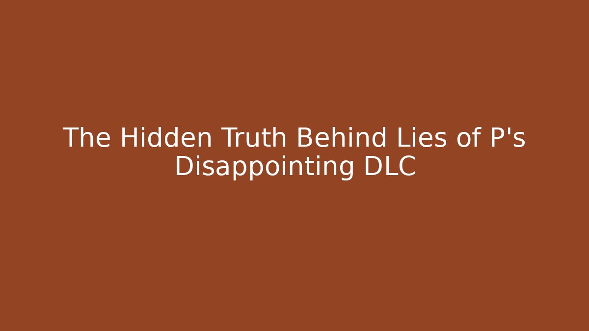 The Hidden Truth Behind Lies of P's Disappointing DLC - Boomer Naturals