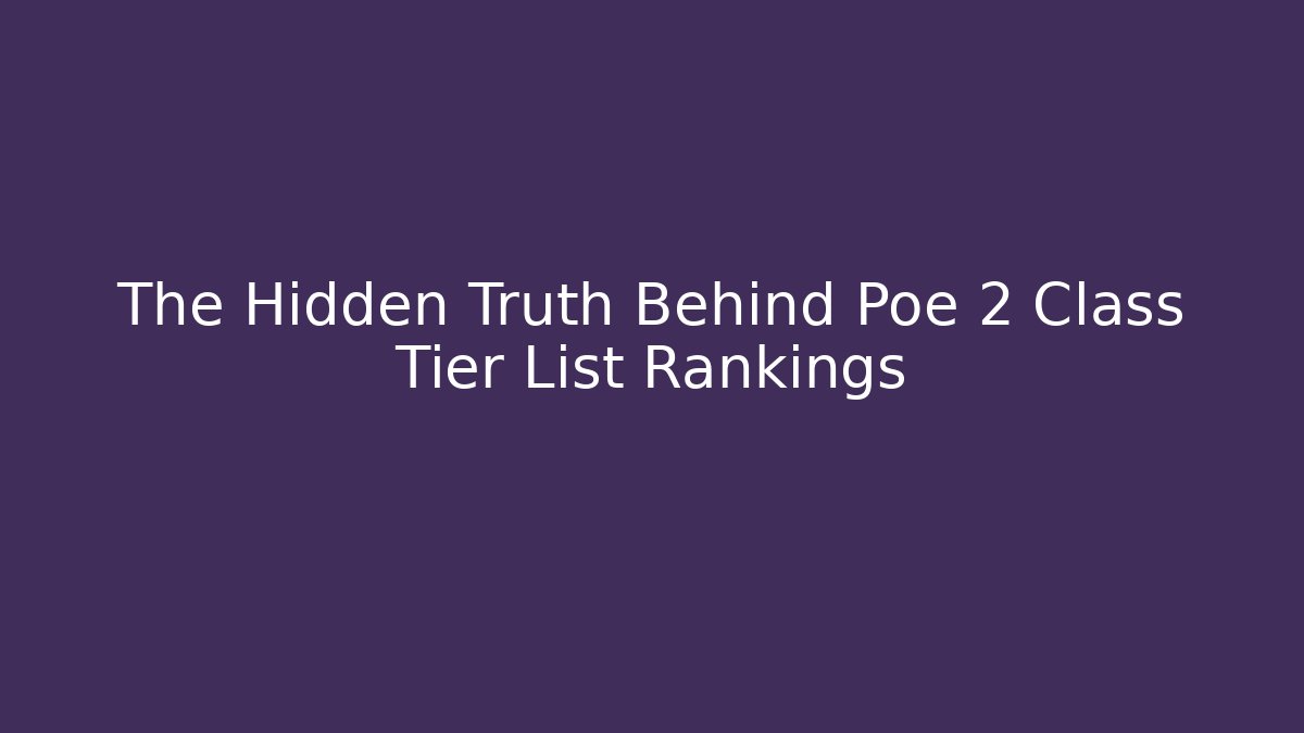 The Hidden Truth Behind Poe 2 Class Tier List Rankings