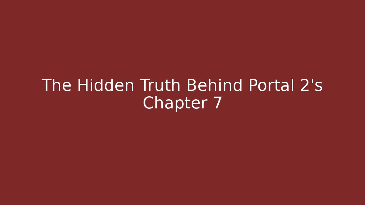 The Hidden Truth Behind Portal 2’s Chapter 7