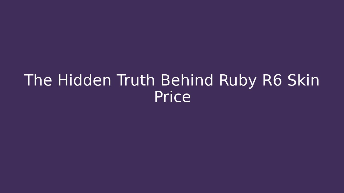 The Hidden Truth Behind Ruby R6 Skin Price