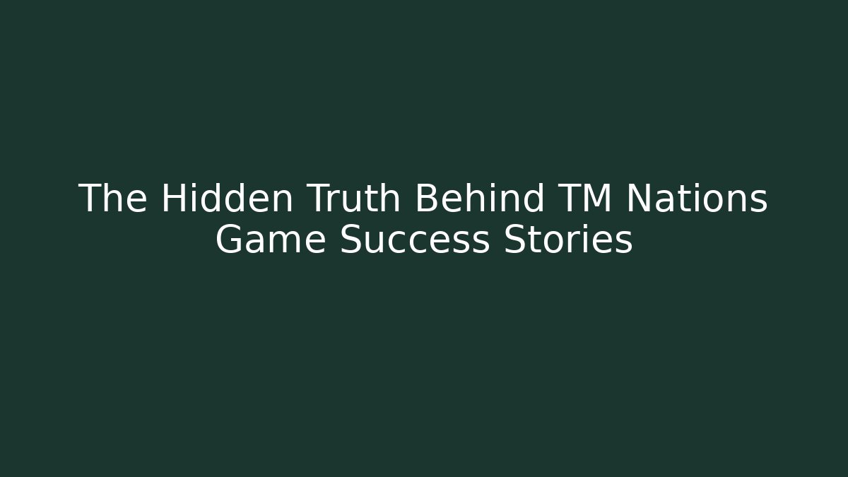 The Hidden Truth Behind TM Nations Game Success Stories