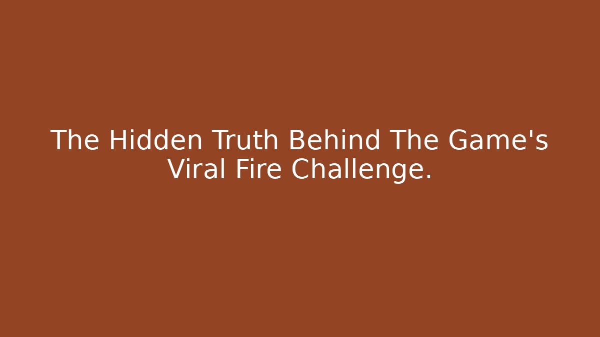 The Hidden Truth Behind The Game's Viral Fire Challenge.