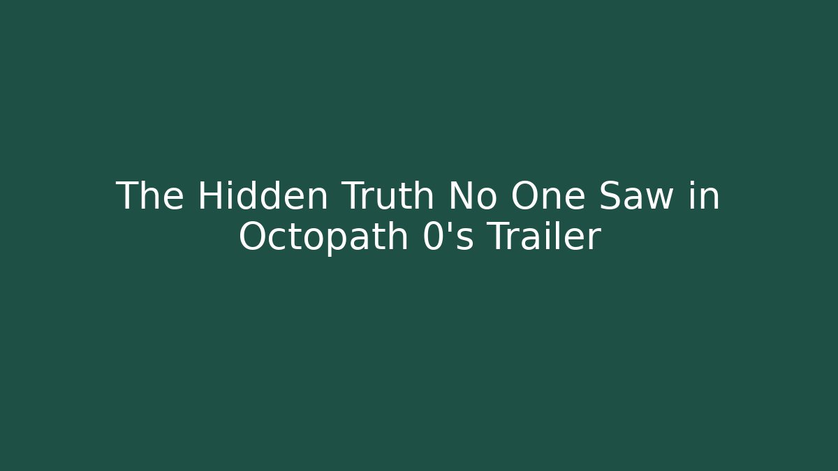 The Hidden Truth No One Saw in Octopath 0's Trailer