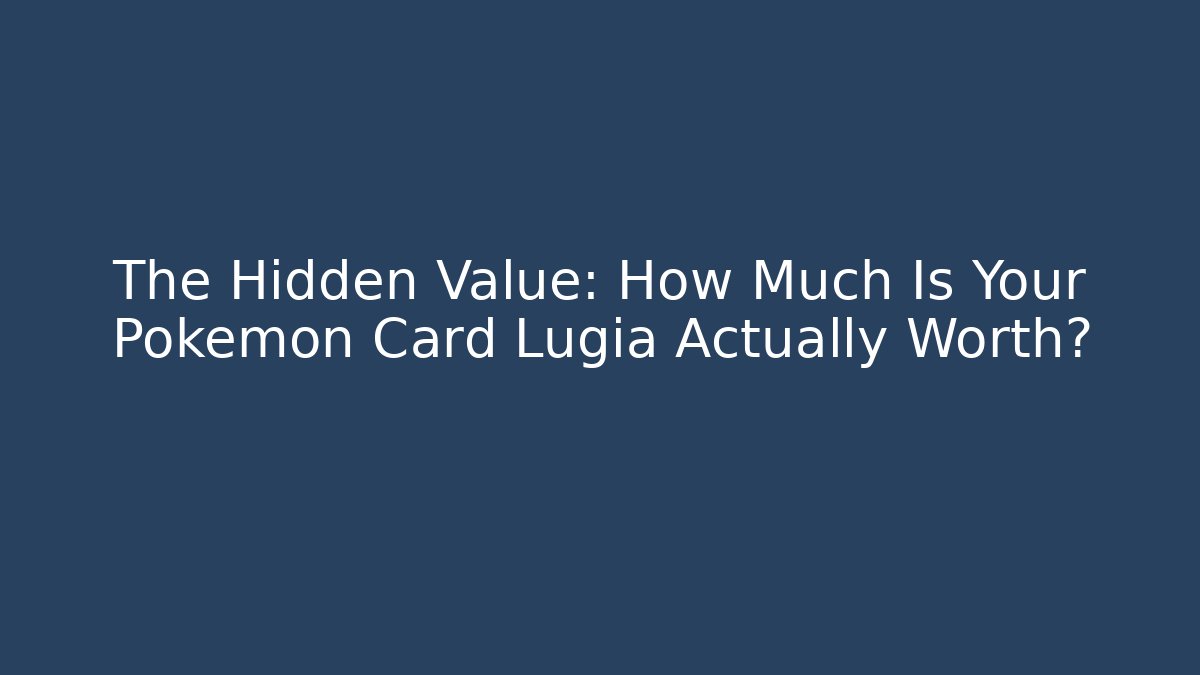 The Hidden Value: How Much Is Your Pokémon Card Lugia Actually Worth?