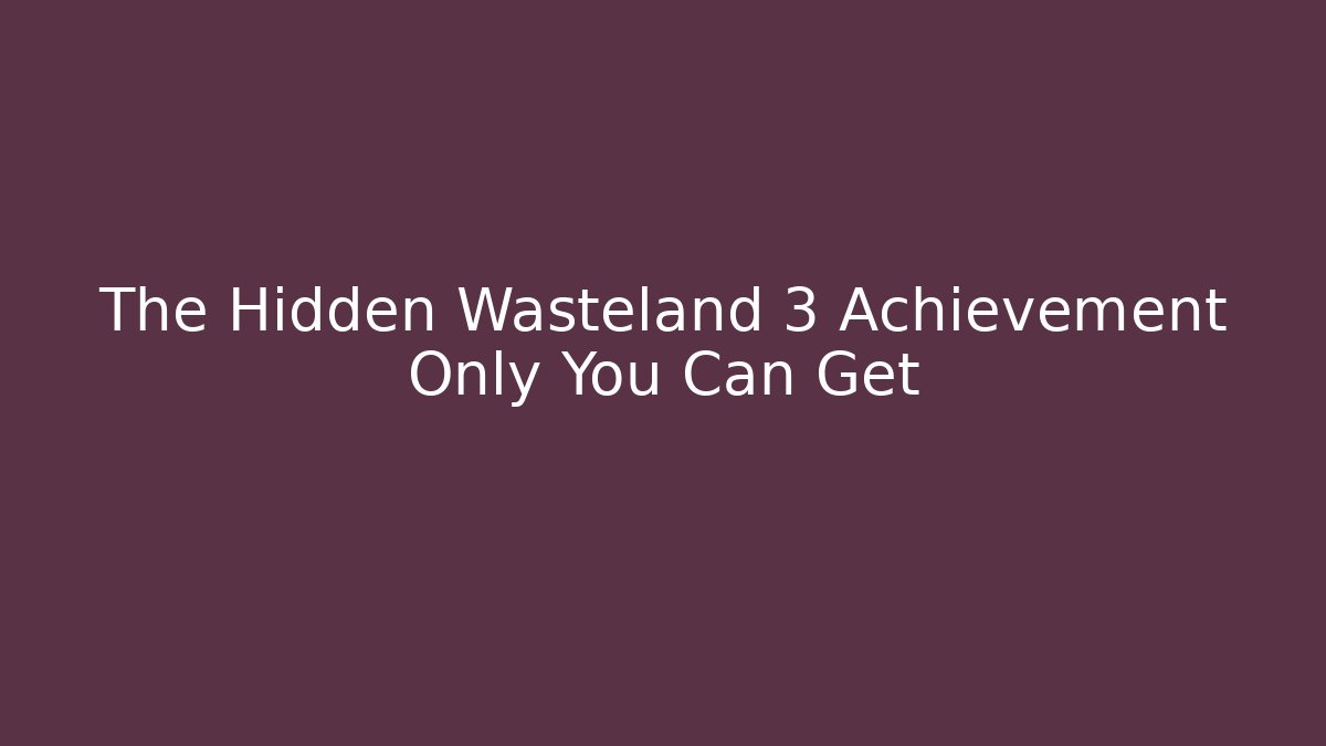 The Hidden Wasteland 3 Achievement Only You Can Get