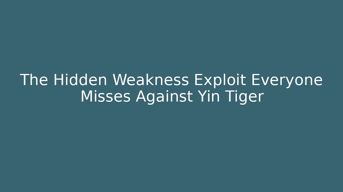 The Hidden Weakness Exploit Everyone Misses Against Yin Tiger