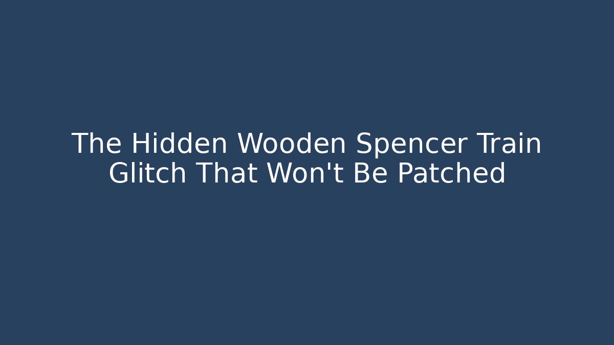 The Hidden Wooden Spencer Train Glitch That Won't Be Patched