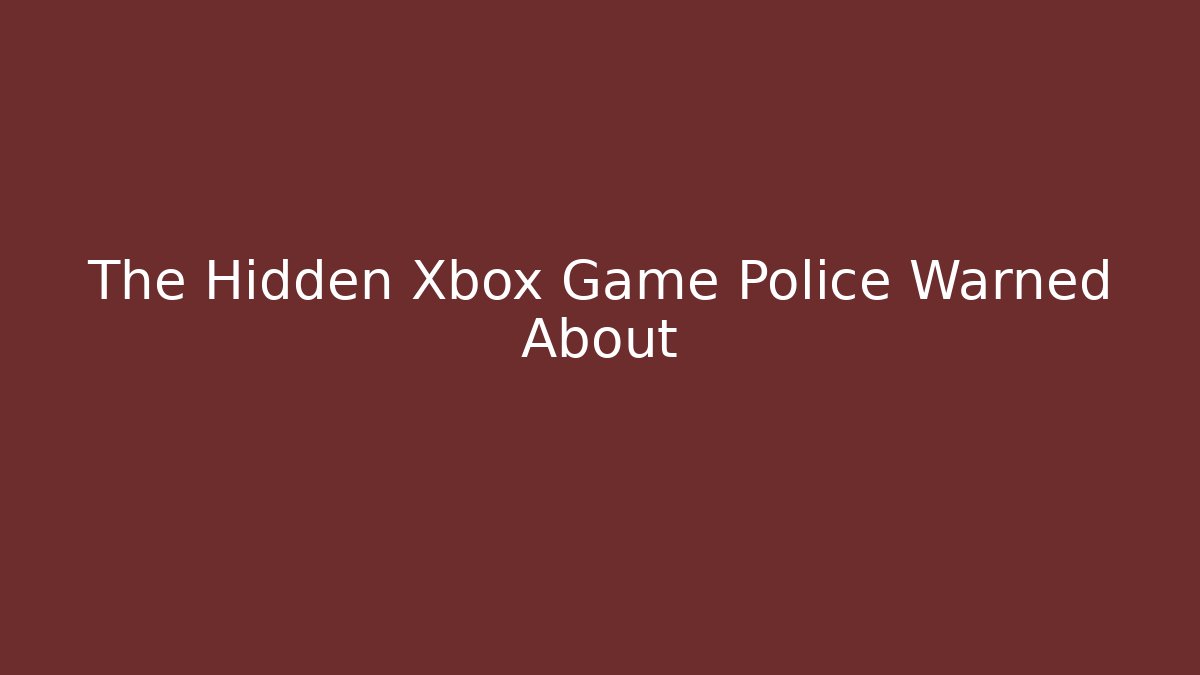 The Hidden Xbox Game Police Warned About