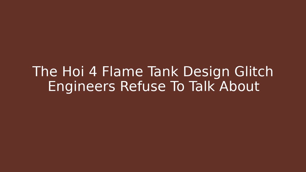 The Hoi 4 Flame Tank Design Glitch Engineers Refuse To Talk About