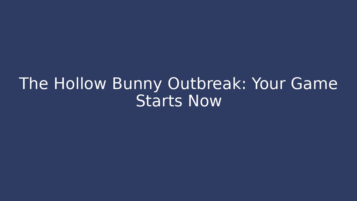 The Hollow Bunny Outbreak: Your Game Starts Now