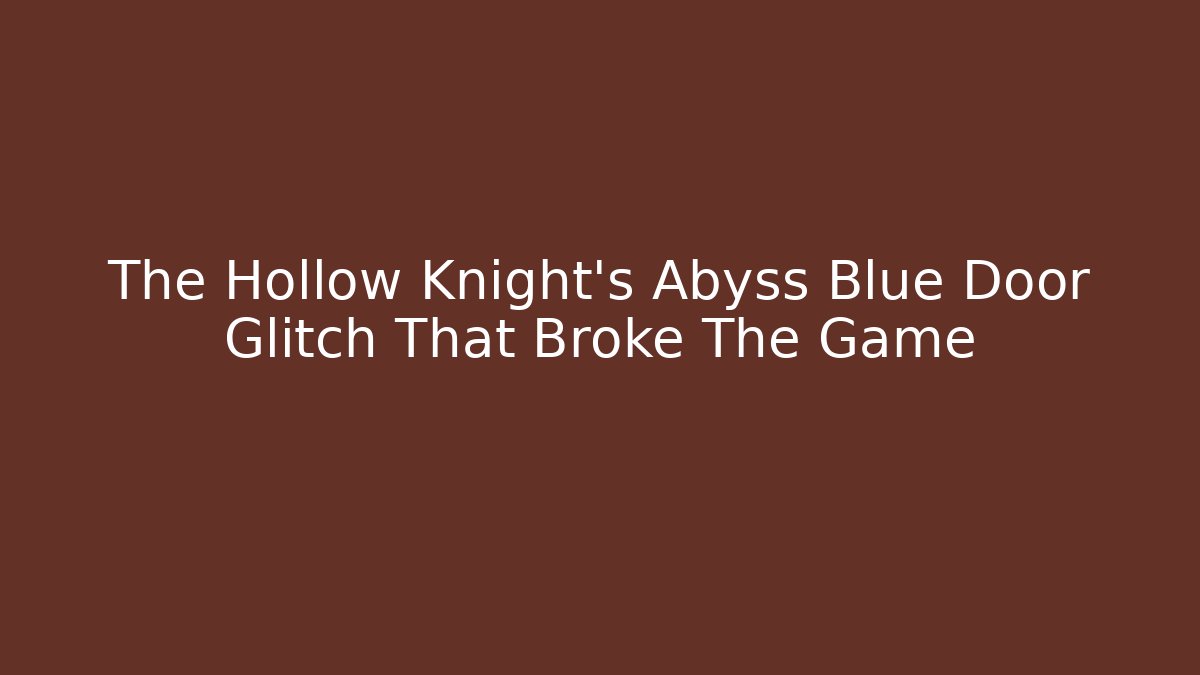 The Hollow Knight's Abyss Blue Door Glitch That Broke The Game