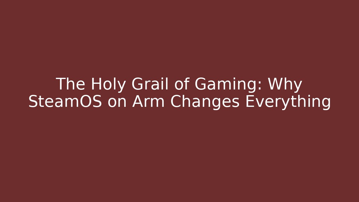 The Holy Grail of Gaming: Why SteamOS on Arm Changes Everything