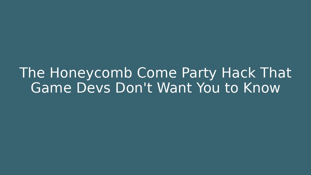The Honeycomb Come Party Hack That Game Devs Don't Want You to Know