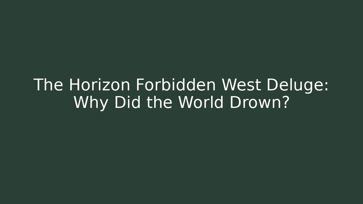 The Horizon Forbidden West Deluge: Why Did the World Drown?