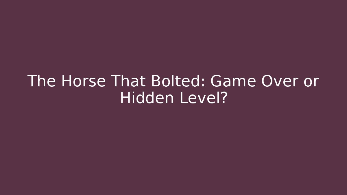The Horse That Bolted: Game Over or Hidden Level?