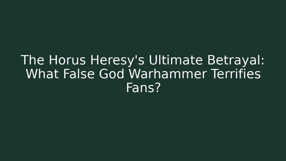 The Horus Heresy's Ultimate Betrayal: What False God Warhammer Terrifies Fans?