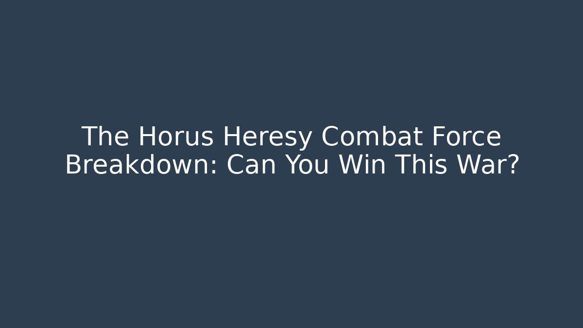 The Horus Heresy Combat Force Breakdown: Can You Win This War? - Boomer Naturals