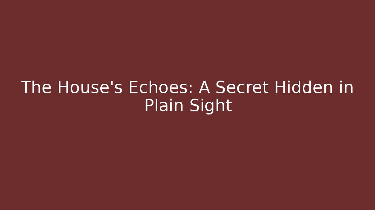 The House's Echoes: A Secret Hidden in Plain Sight