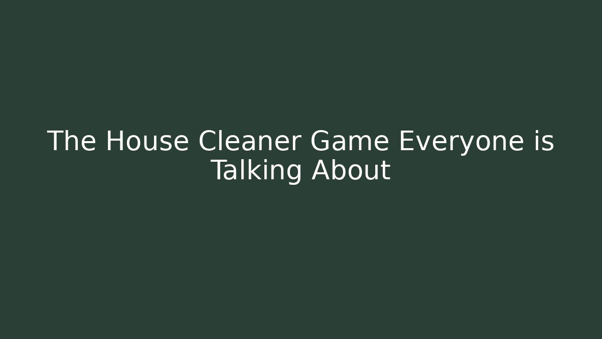 The House Cleaner Game Everyone is Talking About