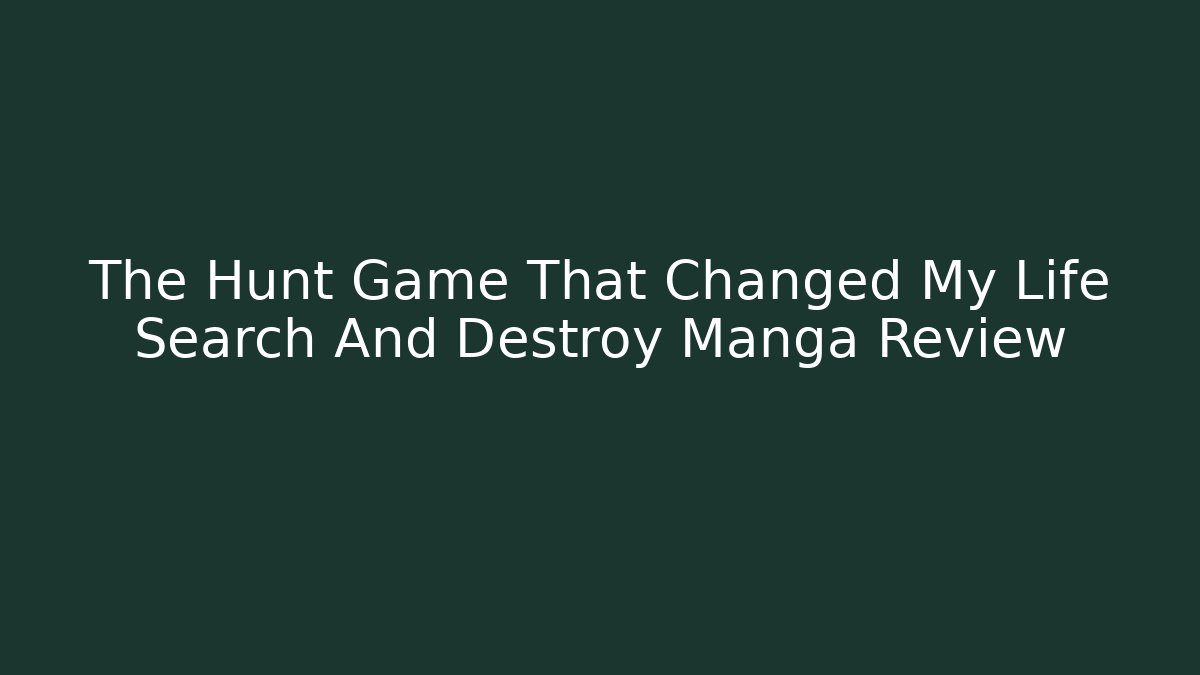 The Hunt Game That Changed My Life Search And Destroy Manga Review