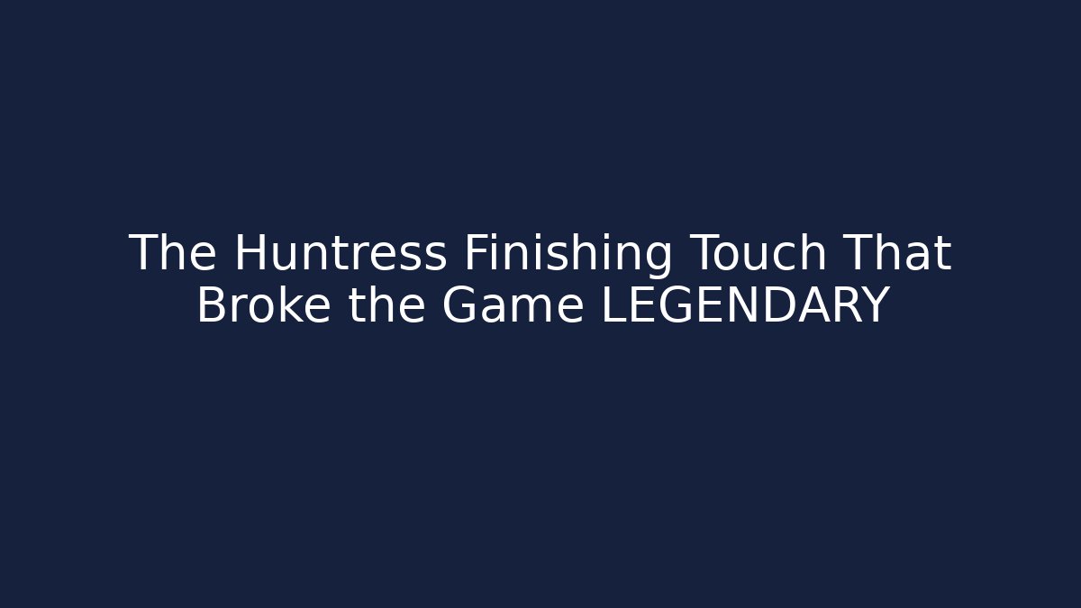 The Huntress Finishing Touch That Broke the Game LEGENDARY