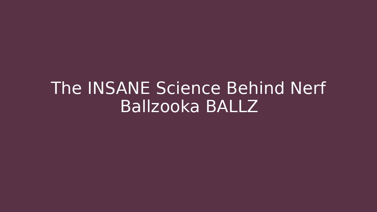 The INSANE Science Behind Nerf Ballzooka BALLZ